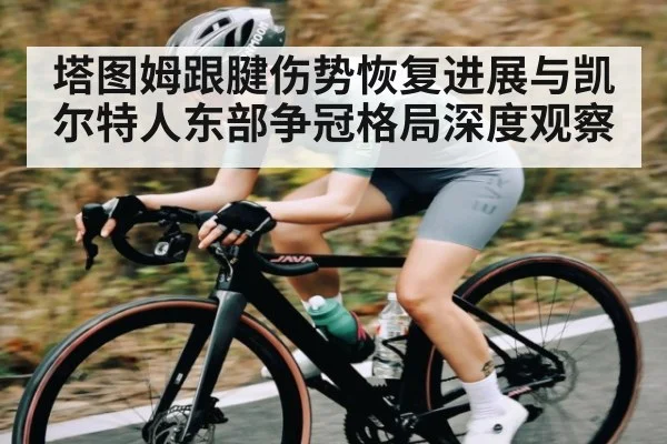 塔图姆跟腱伤势恢复进展与凯尔特人东部争冠格局深度观察