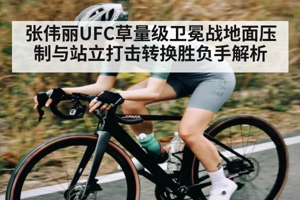 张伟丽UFC草量级卫冕战地面压制与站立打击转换胜负手解析
